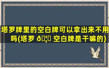 塔罗牌里的空白牌可以拿出来不用吗(塔罗 🦆 空白牌是干嘛的)